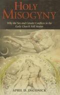 Holy Misogyny: Why the Sex and Gender Conflicts in the Early Church Still Matter di April D. Deconick edito da PAPERBACKSHOP UK IMPORT