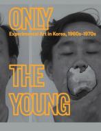 Only the Young: Experimental Art in Korea, 1960s-1970s di Kyung An edito da LA FABRIA GUGGENHEIM MUSEUM PU