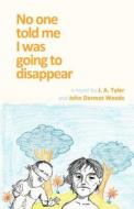 No One Told Me I Was Going to Disappear di John Dermot Woods, J. a. Tyler edito da Jaded Ibis Press