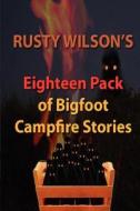 Rusty Wilson's Eighteen Pack of Bigfoot Campfire Stories di Rusty Wilson edito da Yellow Cat Publishing