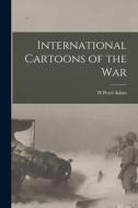 International Cartoons of the War di H. Pearl Adam edito da LEGARE STREET PR