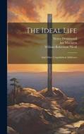 The Ideal Life: And Other Unpublished Addresses di William Robertson Nicoll, Henry Drummond, Ian Maclaren edito da LEGARE STREET PR