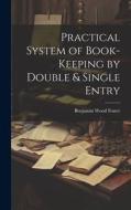 Practical System of Book-Keeping by Double & Single Entry di Benjamin Wood Foster edito da LEGARE STREET PR