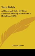 Tom Balch: A Historical Tale, of West Somerset During Monmouth's Rebellion (1879) di George Parker edito da Kessinger Publishing