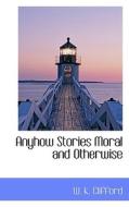 Anyhow Stories Moral And Otherwise di W K Clifford edito da Bibliolife