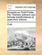 Decerpta Ex Ovidii Fastis. Per Thomam Johnson Usui Scholae Brentfordiensis & Quarumvis Aliarum. di Ovid edito da Gale Ecco, Print Editions