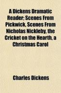 A Dickens Dramatic Reader; Scenes From P di Charles Dickens edito da General Books