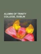 Alumni of Trinity College, Dublin di Books Group edito da Books LLC, Reference Series