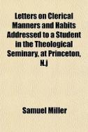 Letters On Clerical Manners And Habits A di Samuel Miller edito da General Books