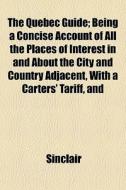 The Quebec Guide; Being A Concise Account Of All The Places Of Interest In And About The City And Country Adjacent, With A Carters' Tariff, And di Sinclair edito da General Books Llc
