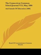 The Connecticut Common School Journal V13, May, 1866: And Annals of Education (1866) di O Board of Commissioners Common Schools, Board of Commissioners Common Schools edito da Kessinger Publishing
