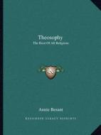 Theosophy: The Root of All Religions di Annie Wood Besant edito da Kessinger Publishing
