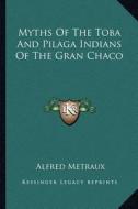 Myths of the Toba and Pilaga Indians of the Gran Chaco di Alfred Metraux edito da Kessinger Publishing