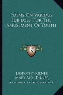 Poems on Various Subjects, for the Amusement of Youth di Dorothy Kilner, Mary Ann Kilner edito da Kessinger Publishing