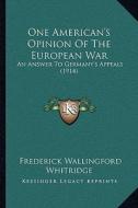 One American's Opinion of the European War: An Answer to Germany's Appeals (1914) di Frederick Wallingford Whitridge edito da Kessinger Publishing