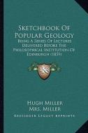 Sketchbook of Popular Geology: Being a Series of Lectures Delivered Before the Philosophical Institution of Edinburgh (1859) di Hugh Miller edito da Kessinger Publishing