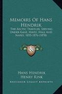 Memoirs of Hans Hendrik: The Arctic Traveler, Serving Under Kane, Hayes, Hall and Nares, 1853-1876 (1878) di Hans Hendrik edito da Kessinger Publishing