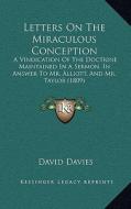 Letters on the Miraculous Conception: A Vindication of the Doctrine Maintained in a Sermon, in Answer to Mr. Alliott, and Mr. Taylor (1809) di David Davies edito da Kessinger Publishing