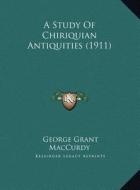 A Study of Chiriquian Antiquities (1911) di George Grant MacCurdy edito da Kessinger Publishing