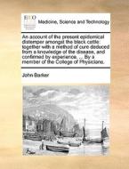 An Account Of The Present Epidemical Distemper Amongst The Black Cattle di John Barker edito da Gale Ecco, Print Editions