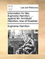 Information For Mrs Euphame Hamilton, ... Against Mr. Archibald Hamilton, Now Of Rosehall. di Euphame Hamilton edito da Gale Ecco, Print Editions