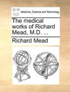The Medical Works Of Richard Mead, M.d. di Richard Mead edito da Gale Ecco, Print Editions