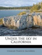 Under The Sky In California di Charles Francis Saunders edito da Nabu Press