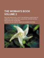 The Woman's Book Volume 2; Dealing Practically with the Modern Conditions of Home-Life, Self-Support, Education, Opportunties, and Every-Day Problems di Cairns Collection of Writers edito da Rarebooksclub.com