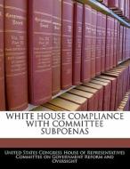 White House Compliance With Committee Subpoenas edito da Bibliogov