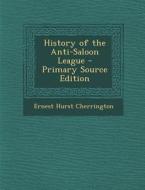 History of the Anti-Saloon League di Ernest Hurst Cherrington edito da Nabu Press