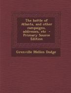 Battle of Atlanta, and Other Campaigns, Addresses, Etc di Grenville Mellen Dodge edito da Nabu Press