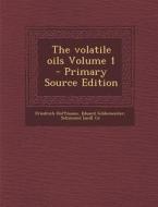 The Volatile Oils Volume 1 di Friedrich Hoffmann, Eduard Gildemeister, Milti Schimmel &. Co Aktiengesellschaft edito da Nabu Press