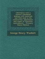 Laboratory Arts; A Teacher's Handbook Dealing with Materials and Tools Used in the Contruction, Adjustment, and Repair of Scientific Instruments - Pri di George Henry Woollatt edito da Nabu Press