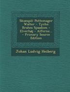 Skuespil: Pottemager Walter - Tycho Brahes Spaadom - Elverhoj - Alferne... di Johan Ludvig Heiberg edito da Nabu Press