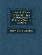 How to Know Oriental Rugs, a Handbook di Mary Beach Langton edito da Nabu Press