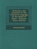 Dictionary and Grammar of the Chamorro Language of the Island of Guam - Primary Source Edition di Anonymous edito da Nabu Press