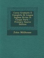 Corso Graduato E Completo Di Lingua Inglese Diviso in Cinque Parti - Primary Source Edition di John Millhouse edito da Nabu Press