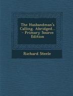 The Husbandman's Calling. Abridged... - Primary Source Edition di Richard Steele edito da Nabu Press