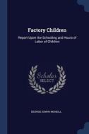 Factory Children: Report Upon The Schooling And Hours Of Labor Of Children di George Edwin McNeill edito da Sagwan Press
