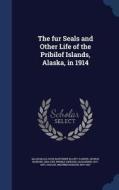 The Fur Seals And Other Life Of The Pribilof Islands, Alaska, In 1914 di Rose Mortimer Ellzey MacDonald, George Howard Parker, Edward Alexander Preble edito da Sagwan Press