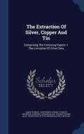The Extraction Of Silver, Copper And Tin di James Forrest edito da Sagwan Press