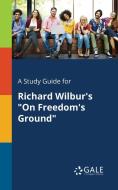 A Study Guide for Richard Wilbur's "On Freedom's Ground" di Cengage Learning Gale edito da Gale, Study Guides