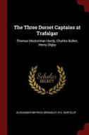 The Three Dorset Captains at Trafalgar: Thomas Masterman Hardy, Charles Bullen, Henry Digby di Alexander Meyrick Broadley, R. G. Bartelot edito da CHIZINE PUBN