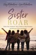 Sister Roar: Claim Your Authentic Voice, Embrace Real Freedom, and Discover True Sisterhood di Kay Robertson, Lisa N. Robertson edito da THOMAS NELSON PUB