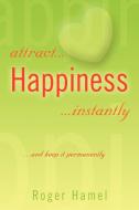 Attract... Happiness ...instantly di Roger Hamel edito da Xlibris Corporation