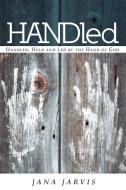 Handled: Handled, Held and Led by the Hand of God di Jana Jarvis edito da AUTHORHOUSE