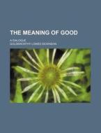 The Meaning Of Good di Goldsworthy Lowes Dickinson edito da General Books Llc