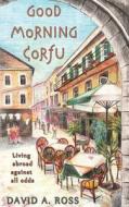 Good Morning Corfu: Living Abroad Against All Odds di David A. Ross edito da Createspace