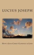 How Is Jesus Christ Glorified as Lord di Lucius Joseph edito da Createspace