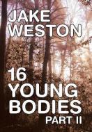 16 Young Bodies Part II di Jake Weston edito da Xlibris